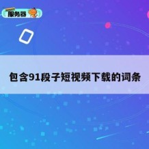 包含91段子短视频下载的词条