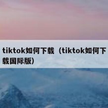 tiktok如何下载（tiktok如何下载国际版）