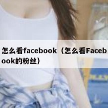 怎么看facebook（怎么看Facebook的粉丝）