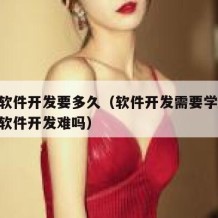 自学软件开发要多久（软件开发需要学什么!自学软件开发难吗）