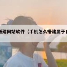 手机搭建网站软件（手机怎么搭建属于自己的网站）