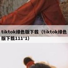 tiktok绿色版下载（tiktok绿色版下载111'1）