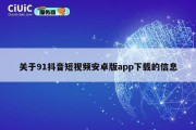 关于91抖音短视频安卓版app下载的信息