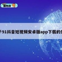 关于91抖音短视频安卓版app下载的信息