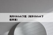 海外tiktok下载（海外tiktok下载苹果）