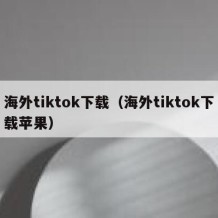 海外tiktok下载（海外tiktok下载苹果）