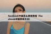 facebook中国怎么使用教程（facebook中国使用方法）