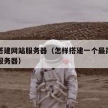自己搭建网站服务器（怎样搭建一个最简单的网站服务器）