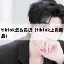 tiktok怎么卖货（tiktok上卖商品）