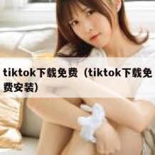 tiktok下载免费（tiktok下载免费安装）