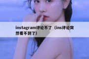 instagram评论不了（ins评论突然看不到了）