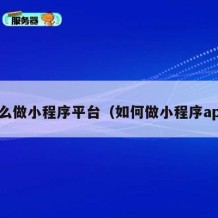 怎么做小程序平台（如何做小程序app）