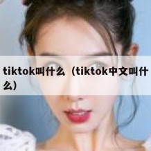 tiktok叫什么（tiktok中文叫什么）