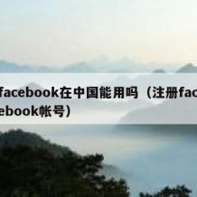 facebook在中国能用吗（注册facebook帐号）