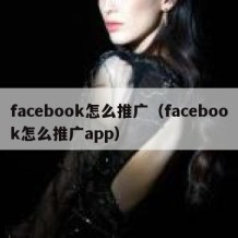 facebook怎么推广（facebook怎么推广app）