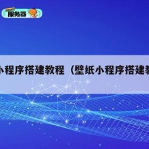 壁纸小程序搭建教程（壁纸小程序搭建教程下载）