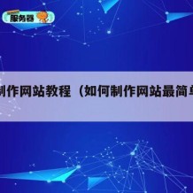 如何制作网站教程（如何制作网站最简单的方法）