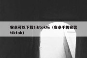 安卓可以下载tiktok吗（安卓手机安装tiktok）