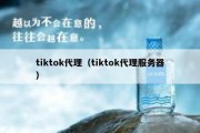 tiktok代理（tiktok代理服务器）