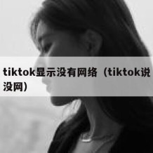 tiktok显示没有网络（tiktok说没网）