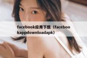 facebook应用下载（facebookappdownloadapk）