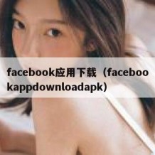 facebook应用下载（facebookappdownloadapk）