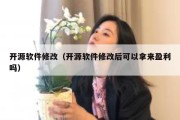 开源软件修改（开源软件修改后可以拿来盈利吗）