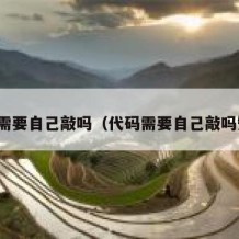 代码需要自己敲吗（代码需要自己敲吗知乎）