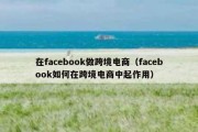 在facebook做跨境电商（facebook如何在跨境电商中起作用）