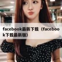 facebook最新下载（facebook下载最新版）