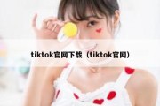 tiktok官网下载（tiktok官网）