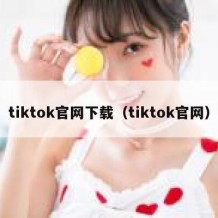 tiktok官网下载（tiktok官网）