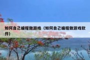 如何自己编程做游戏（如何自己编程做游戏软件）
