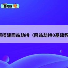 如何搭建网站劫持（网站劫持0基础教程）