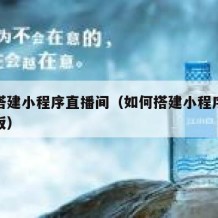 如何搭建小程序直播间（如何搭建小程序直播间模板）