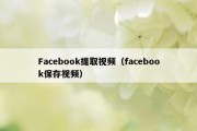 Facebook提取视频（facebook保存视频）