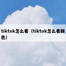 tiktok怎么看（tiktok怎么看颜色）