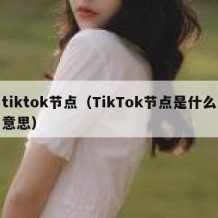 tiktok节点（TikTok节点是什么意思）