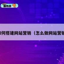 如何搭建网站营销（怎么做网站营销）