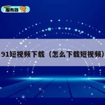 91短视频下载（怎么下载短视频）