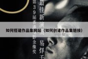 如何搭建作品集网站（如何创建作品集链接）
