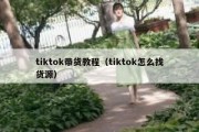 tiktok带货教程（tiktok怎么找货源）