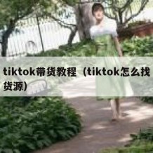 tiktok带货教程（tiktok怎么找货源）