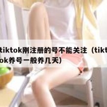 tiktok刚注册的号不能关注（tiktok养号一般养几天）