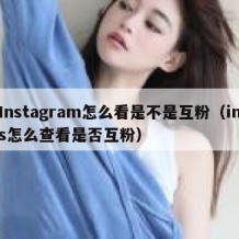 Instagram怎么看是不是互粉（ins怎么查看是否互粉）