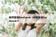 如何登陆facebook（如何登陆facebook?）