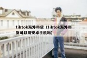 tiktok海外带货（tiktok海外带货可以用安卓手机吗）