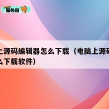 电脑上源码编辑器怎么下载（电脑上源码编辑器怎么下载软件）