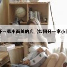 如何开一家小而美的店（如何开一家小而美的店铺）