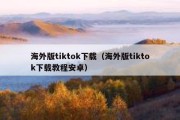 海外版tiktok下载（海外版tiktok下载教程安卓）